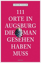 111 Orte in Augsburg, die man gesehen haben muss - Gregor Nagler