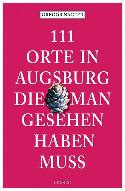 111 Orte in Augsburg, die man gesehen haben muss - Gregor Nagler