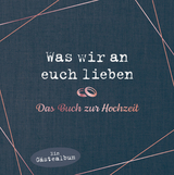 Was wir an euch lieben – Das Hochzeitsgästebuch - Reinwarth, Alexandra