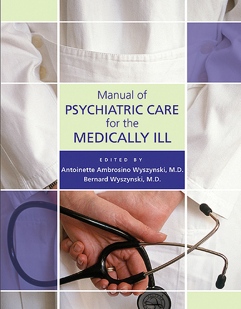 Manual of Psychiatric Care for the Medically Ill - Antoinette Ambrosino Wyszynski, Bernard Wyszynski