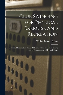 Club Swinging for Physical Exercise and Recreation - William Jackson Schatz