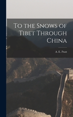 To the Snows of Tibet Through China - A E Pratt
