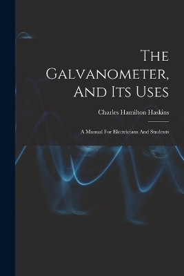 The Galvanometer, And Its Uses - Charles Hamilton Haskins