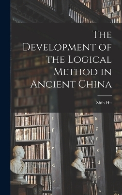 The Development of the Logical Method in Ancient China - Shih Hu