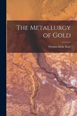 The Metallurgy of Gold - Thomas Kirke Rose