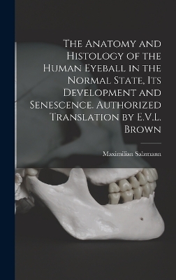 The Anatomy and Histology of the Human Eyeball in the Normal State, its Development and Senescence. Authorized Translation by E.V.L. Brown - Maximilian Salzmann