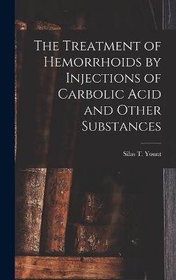 The Treatment of Hemorrhoids by Injections of Carbolic Acid and Other Substances - Silas T Yount