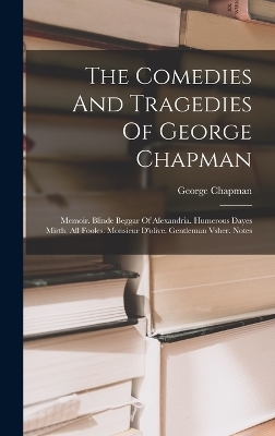 The Comedies And Tragedies Of George Chapman - George Chapman