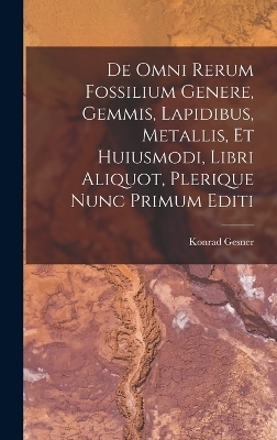 De Omni Rerum Fossilium Genere, Gemmis, Lapidibus, Metallis, Et Huiusmodi, Libri Aliquot, Plerique Nunc Primum Editi - Konrad Gesner