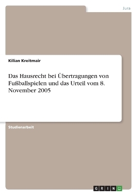 Das Hausrecht bei Ãbertragungen von FuÃballspielen und das Urteil vom 8. November 2005 - Kilian Kreitmair