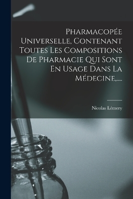 Pharmacopée Universelle, Contenant Toutes Les Compositions De Pharmacie Qui Sont En Usage Dans La Médecine, .... - Nicolas Lémery