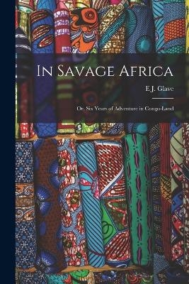 In Savage Africa - E J Glave