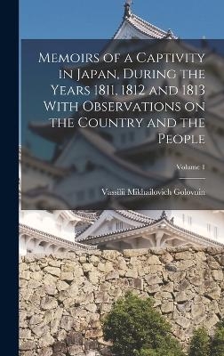 Memoirs of a Captivity in Japan, During the Years 1811, 1812 and 1813 With Observations on the Country and the People; Volume 1 - Vassilii Mikhailovich Golovnin