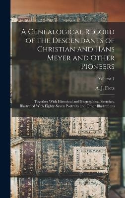 A Genealogical Record of the Descendants of Christian and Hans Meyer and Other Pioneers - 