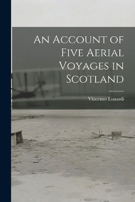 An Account of Five Aerial Voyages in Scotland - Vincenzo Lunardi