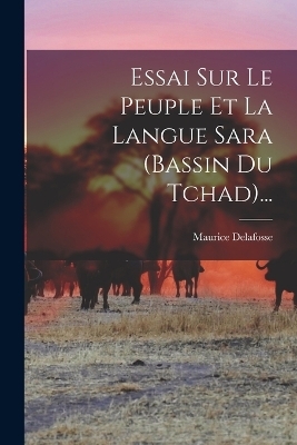 Essai Sur Le Peuple Et La Langue Sara (bassin Du Tchad)... - Maurice Delafosse