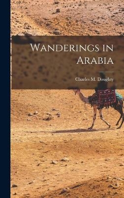 Wanderings in Arabia - Charles M Doughty