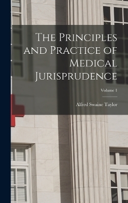 The Principles and Practice of Medical Jurisprudence; Volume 1 - Alfred Swaine Taylor
