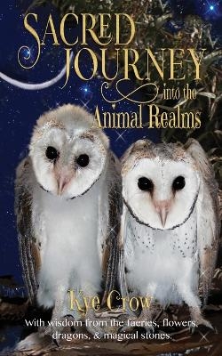 Sacred Journey into the Animal Realms - Kye Crow