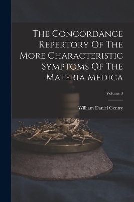 The Concordance Repertory Of The More Characteristic Symptoms Of The Materia Medica; Volume 3 - William Daniel Gentry