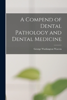 A Compend of Dental Pathology and Dental Medicine - George Washington Warren