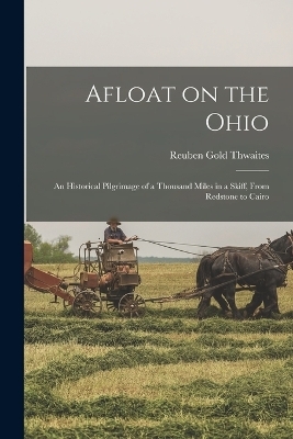 Afloat on the Ohio; an Historical Pilgrimage of a Thousand Miles in a Skiff, From Redstone to Cairo - Reuben Gold Thwaites