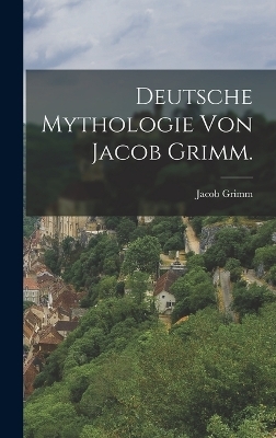 Deutsche Mythologie von Jacob Grimm. - Jacob Grimm