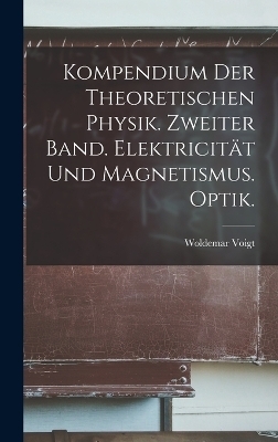 Kompendium der theoretischen Physik. Zweiter Band. Elektricität und Magnetismus. Optik. - Woldemar Voigt