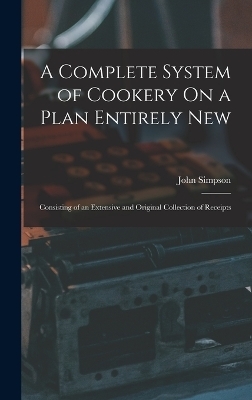 A Complete System of Cookery On a Plan Entirely New - John Simpson