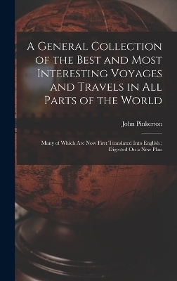 A General Collection of the Best and Most Interesting Voyages and Travels in All Parts of the World - John Pinkerton