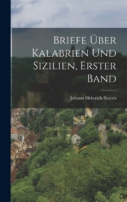 Briefe über Kalabrien und Sizilien, Erster Band - Johann Heinrich Bartels