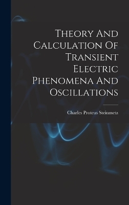 Theory And Calculation Of Transient Electric Phenomena And Oscillations - Charles Proteus Steinmetz
