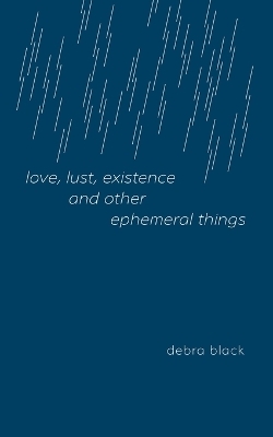 love, lust, existence and other ephemeral things - Debra Black