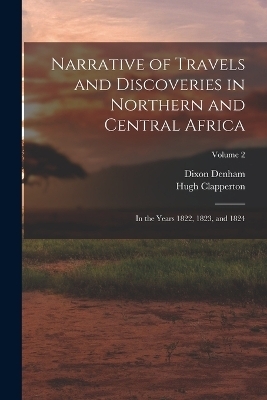 Narrative of Travels and Discoveries in Northern and Central Africa - Dixon Denham, Hugh Clapperton