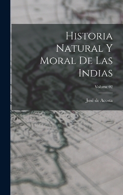 Historia natural y moral de las Indias; Volume 02 - José de Acosta