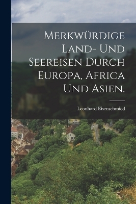 Merkwürdige Land- und Seereisen durch Europa, Africa und Asien. - Leonhard Eisenschmied