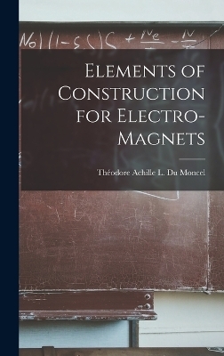 Elements of Construction for Electro-Magnets - Théodore Achille L Du Moncel