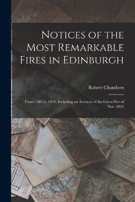 Notices of the Most Remarkable Fires in Edinburgh - Robert Chambers