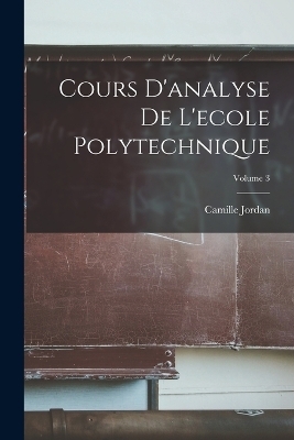 Cours D'analyse De L'ecole Polytechnique; Volume 3 - Camille Jordan