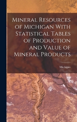 Mineral Resources of Michigan With Statistical Tables of Production and Value of Mineral Products -  Michigan