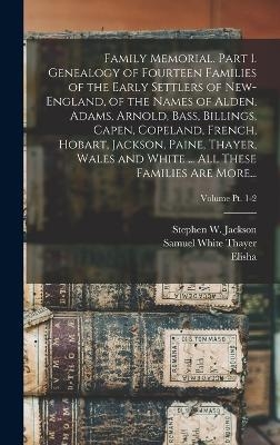 Family Memorial. Part 1. Genealogy of Fourteen Families of the Early Settlers of New-England, of the Names of Alden, Adams, Arnold, Bass, Billings, Capen, Copeland, French, Hobart, Jackson, Paine, Thayer, Wales and White ... All These Families Are More...; - Elisha 1785-1860 Thayer