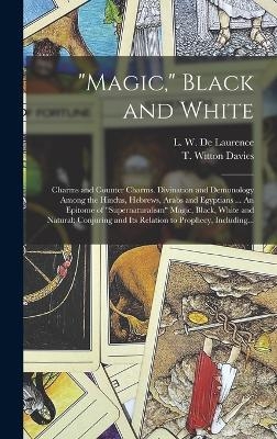 "Magic," Black and White; Charms and Counter Charms. Divination and Demonology Among the Hindus, Hebrews, Arabs and Egyptians ... An Epitome of "supernaturalism" Magic, Black, White and Natural; Conjuring and Its Relation to Prophecy, Including... - 