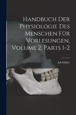 Handbuch Der Physiologie Des Menschen Für Vorlesungen, Volume 2, parts 1-2 - Joh Müller