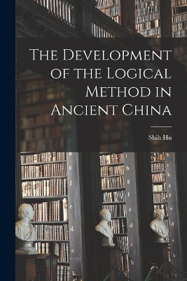 The Development of the Logical Method in Ancient China - Shih Hu