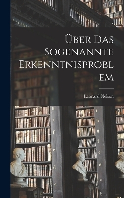 Über Das Sogenannte Erkenntnisproblem - Leonard Nelson