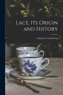 Lace, Its Origin and History - Samuel L Goldenberg