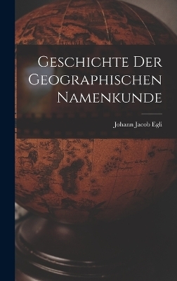 Geschichte Der Geographischen Namenkunde - Johann Jacob Egli