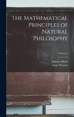 The Mathematical Principles of Natural Philosophy; Volume 1 - Isaac Newton, Andrew Motte