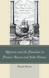 Rhetoric and the Familiar in Francis Bacon and John Donne -  Daniel Derrin