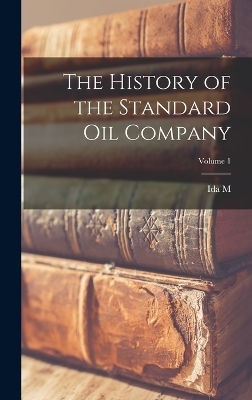 The History of the Standard Oil Company; Volume 1 - Ida M 1857-1944 Tarbell